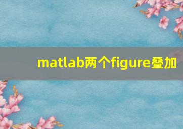 matlab两个figure叠加