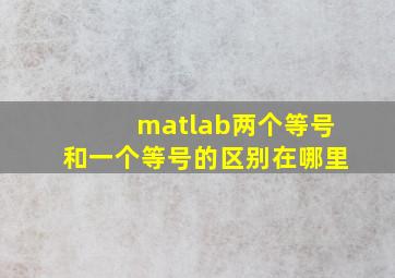 matlab两个等号和一个等号的区别在哪里