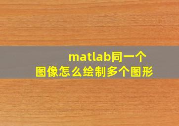 matlab同一个图像怎么绘制多个图形