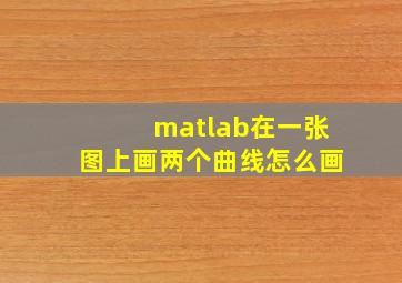 matlab在一张图上画两个曲线怎么画