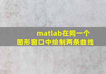 matlab在同一个图形窗口中绘制两条曲线