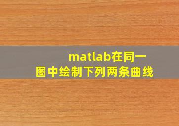 matlab在同一图中绘制下列两条曲线