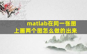 matlab在同一张图上画两个图怎么做的出来