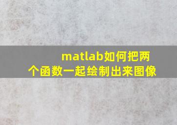 matlab如何把两个函数一起绘制出来图像