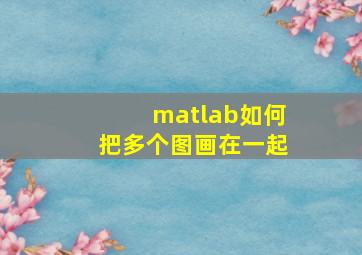 matlab如何把多个图画在一起