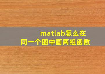 matlab怎么在同一个图中画两组函数