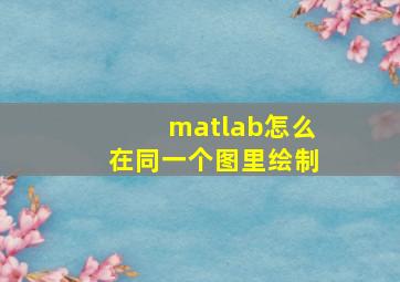 matlab怎么在同一个图里绘制