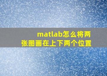 matlab怎么将两张图画在上下两个位置