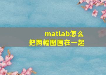 matlab怎么把两幅图画在一起