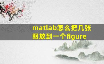 matlab怎么把几张图放到一个figure