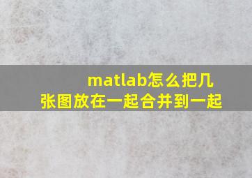 matlab怎么把几张图放在一起合并到一起