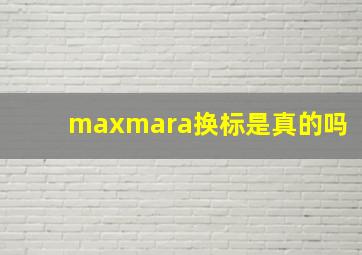 maxmara换标是真的吗