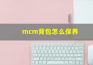 mcm背包怎么保养