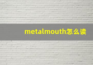 metalmouth怎么读