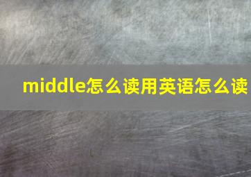 middle怎么读用英语怎么读