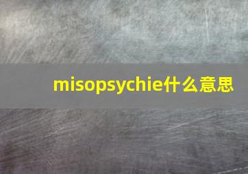 misopsychie什么意思