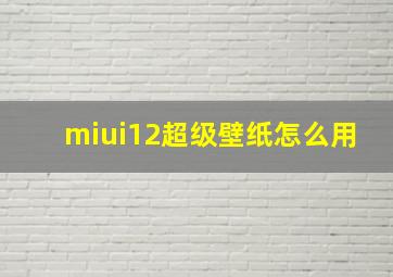 miui12超级壁纸怎么用