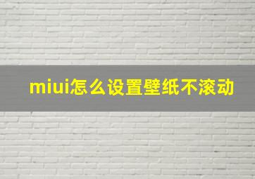 miui怎么设置壁纸不滚动