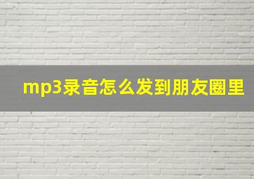 mp3录音怎么发到朋友圈里