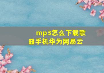 mp3怎么下载歌曲手机华为网易云