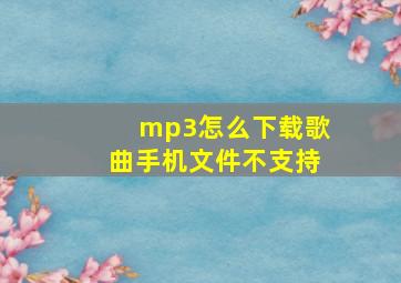 mp3怎么下载歌曲手机文件不支持