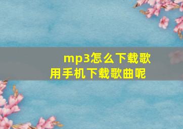 mp3怎么下载歌用手机下载歌曲呢