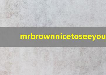 mrbrownnicetoseeyou翻译