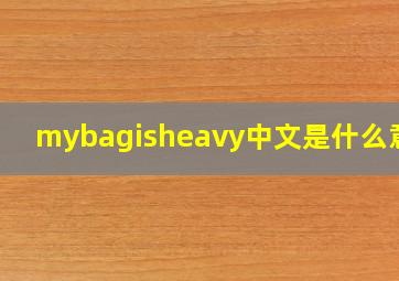 mybagisheavy中文是什么意思