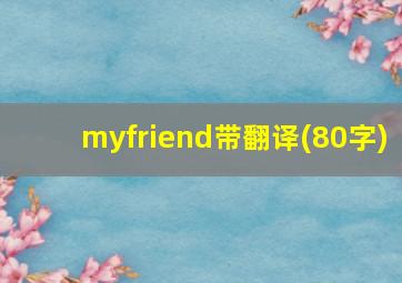 myfriend带翻译(80字)