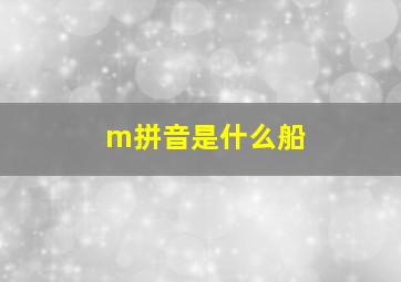 m拼音是什么船