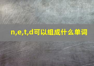 n,e,t,d可以组成什么单词