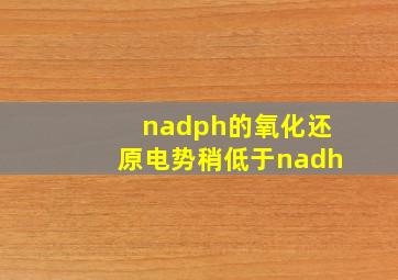 nadph的氧化还原电势稍低于nadh