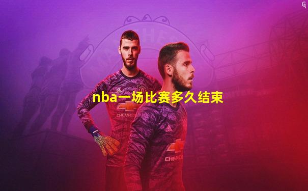 nba一场比赛多久结束