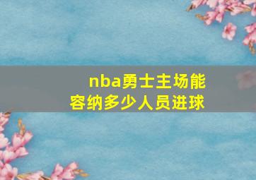 nba勇士主场能容纳多少人员进球