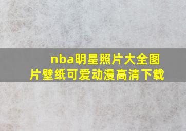 nba明星照片大全图片壁纸可爱动漫高清下载