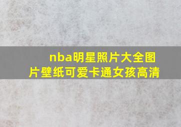 nba明星照片大全图片壁纸可爱卡通女孩高清