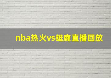 nba热火vs雄鹿直播回放