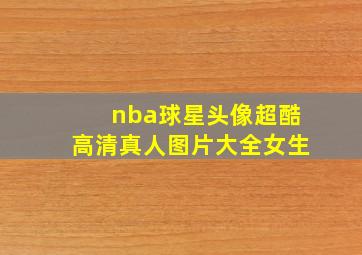 nba球星头像超酷高清真人图片大全女生