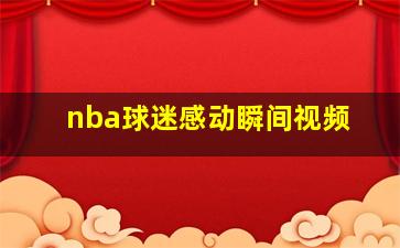 nba球迷感动瞬间视频