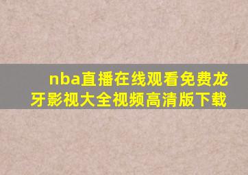 nba直播在线观看免费龙牙影视大全视频高清版下载