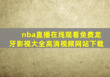 nba直播在线观看免费龙牙影视大全高清视频网站下载