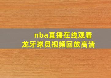 nba直播在线观看龙牙球员视频回放高清