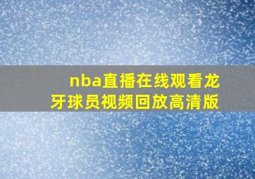 nba直播在线观看龙牙球员视频回放高清版