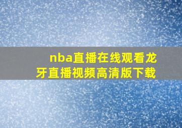 nba直播在线观看龙牙直播视频高清版下载