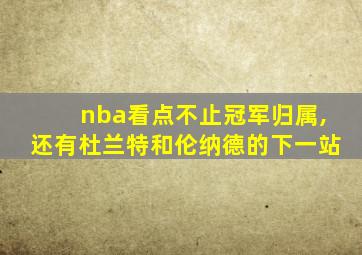 nba看点不止冠军归属,还有杜兰特和伦纳德的下一站