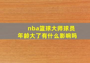 nba篮球大师球员年龄大了有什么影响吗