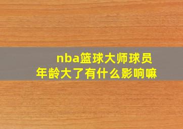 nba篮球大师球员年龄大了有什么影响嘛