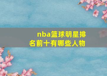 nba篮球明星排名前十有哪些人物