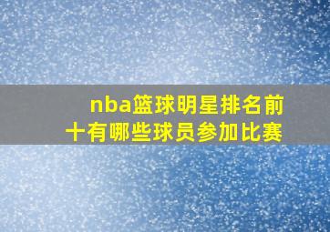 nba篮球明星排名前十有哪些球员参加比赛