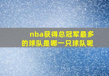 nba获得总冠军最多的球队是哪一只球队呢